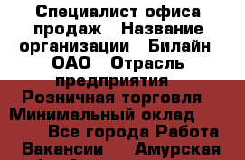 Специалист офиса продаж › Название организации ­ Билайн, ОАО › Отрасль предприятия ­ Розничная торговля › Минимальный оклад ­ 50 000 - Все города Работа » Вакансии   . Амурская обл.,Архаринский р-н